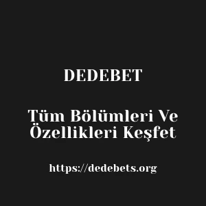 Dedebet Tüm Bölümleri Ve Özellikleri Keşfet